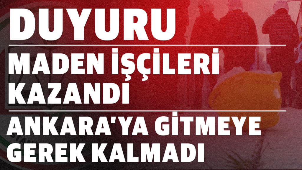 MADEN İŞÇİLERİ KAZANDI  |  ANKARA’YA GİTMEYE GEREK KALMADI