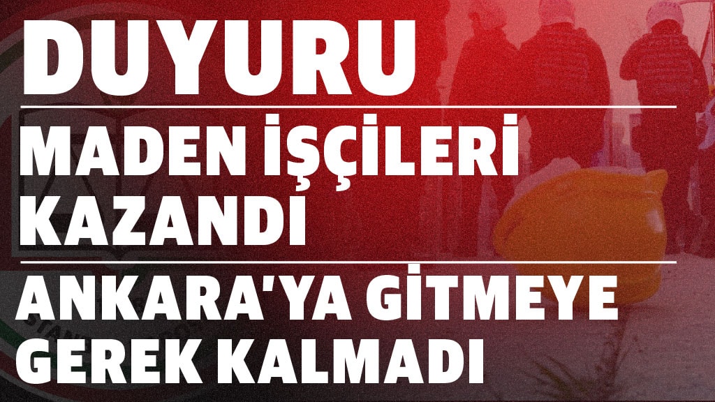 MADEN İŞÇİLERİ KAZANDI  |  ANKARA’YA GİTMEYE GEREK KALMADI