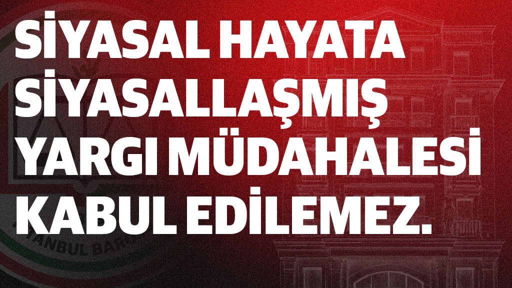 SİYASAL HAYATA SİYASALLAŞMIŞ YARGI MÜDAHALESİ KABUL EDİLEMEZ.